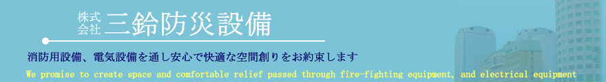 消防用設備、電気設備を通し安心で快適な空間創りを御約束致します。